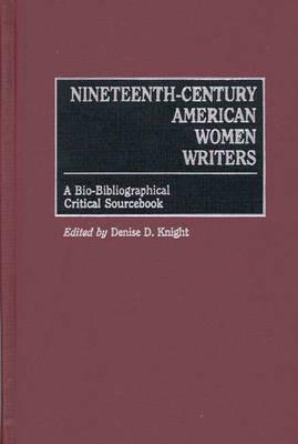 Nineteenth-Century American Women Writers: A Bio-Bibliographical Critical Sourcebook - Denise Knight - cover