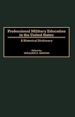 Professional Military Education in the United States: A Historical Dictionary - William E. Simons - cover