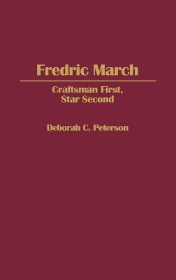 Fredric March: Craftsman First, Star Second - Deborah Peterson - cover
