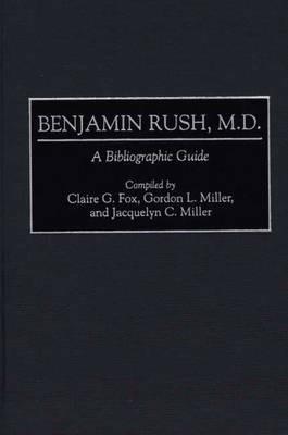 Benjamin Rush, M.D.: A Bibliographic Guide - Claire G Fox,Gordon Miller,Jacquelyn Miller - cover
