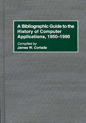 A Bibliographic Guide to the History of Computer Applications, 1950–1990 - James W. Cortada - cover