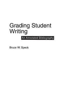 Grading Student Writing: An Annotated Bibliography - Bruce W. Speck - cover