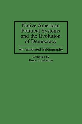 Native American Political Systems and the Evolution of Democracy: An Annotated Bibliography - Bruce E. Johansen - cover