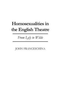 Homosexualities in the English Theatre: From Lyly to Wilde - John Franceschina - cover