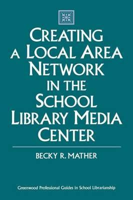 Creating a Local Area Network in the School Library Media Center - Becky Mather - cover