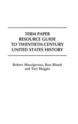 Term Paper Resource Guide to Twentieth-Century United States History - Ron Blazek,Teri Maggio,Robert Muccigrosso - cover