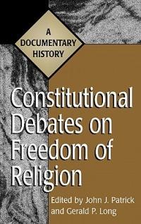 Constitutional Debates on Freedom of Religion: A Documentary History - Gerald Long,John J. Patrick - cover