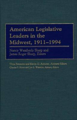American Legislative Leaders in the Midwest, 1911-1994 - Charles F. Ritter,James Roger Sharp,Nancy Weatherly Sharp - cover