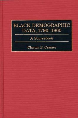Black Demographic Data, 1790-1860: A Sourcebook - Clayton E. Cramer - cover