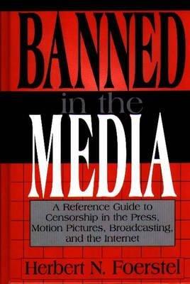 Banned in the Media: A Reference Guide to Censorship in the Press, Motion Pictures, Broadcasting, and the Internet - Herbert N. Foerstel - cover
