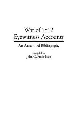 War of 1812 Eyewitness Accounts: An Annotated Bibliography - John C. Fredriksen - cover