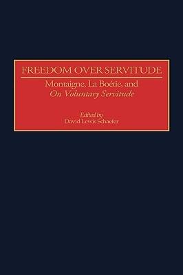Freedom Over Servitude: Montaigne, La Boetie, and On Voluntary Servitude - David Lewis Schaefer - cover