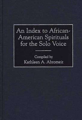An Index to African-American Spirituals for the Solo Voice - Kathleen A. Abromeit - cover
