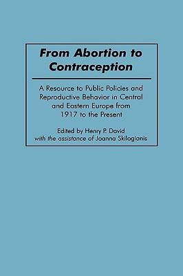 From Abortion to Contraception: A Resource to Public Policies and Reproductive Behavior in Central and Eastern Europe from 1917 to the Present - Henry P. David - cover