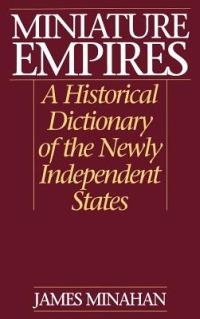 Miniature Empires: A Historical Dictionary of the Newly Independent States - James B. Minahan - cover