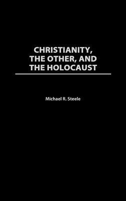 Christianity, The Other, and The Holocaust - Michael R. Steele - cover