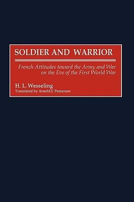Soldier and Warrior: French Attitudes toward the Army and War on the Eve of the First World War - H. L. Wesseling - cover
