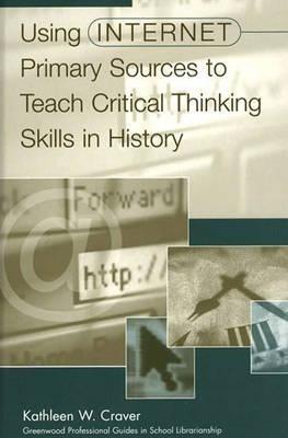 Using Internet Primary Sources to Teach Critical Thinking Skills in History - Kathleen W. Craver - cover
