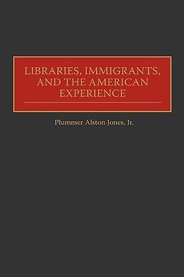 Libraries, Immigrants, and the American Experience - Plummer A. Jones - cover