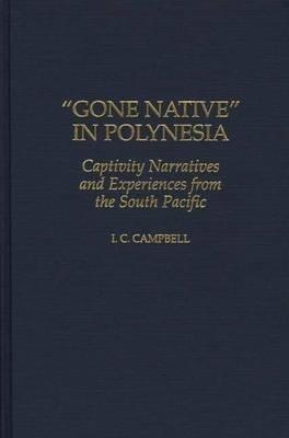 Gone Native in Polynesia: Captivity Narratives and Experiences from the South Pacific - Ian C. Campbell - cover