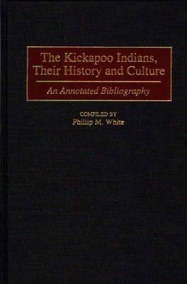 The Kickapoo Indians, Their History and Culture: An Annotated Bibliography - Phillip M. White - cover