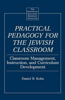 Practical Pedagogy for the Jewish Classroom: Classroom Management, Instruction, and Curriculum Development - Daniel Kohn - cover