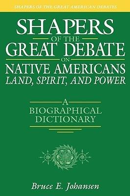 Shapers of the Great Debate on Native Americans--Land, Spirit, and Power: A Biographical Dictionary - Bruce E. Johansen - cover