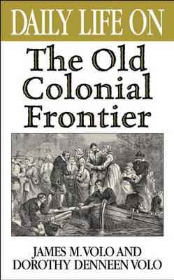 Daily Life on the Old Colonial Frontier - James M. Volo,Dorothy Volo - cover