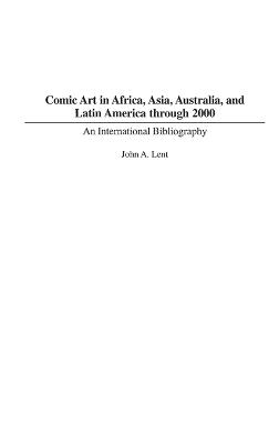 Comic Art in Africa, Asia, Australia, and Latin America through 2000: An International Bibliography - John Lent - cover