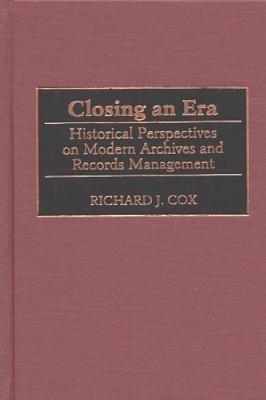 Closing an Era: Historical Perspectives on Modern Archives and Records Management - Richard J. Cox - cover