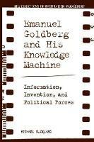 Emanuel Goldberg and His Knowledge Machine: Information, Invention, and Political Forces - Michael Buckland - cover