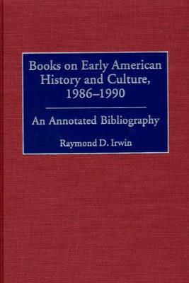 Books on Early American History and Culture, 1986-1990: An Annotated Bibliography - Raymond D. Irwin - cover