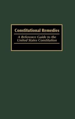 Constitutional Remedies: A Reference Guide to the United States Constitution - Michael Wells,Thomas A. Eaton - cover