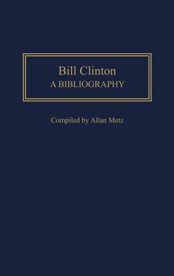 Bill Clinton: A Bibliography - Allan Metz - cover