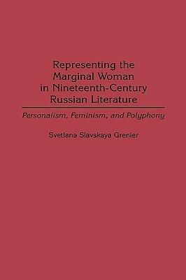 Representing the Marginal Woman in Nineteenth-Century Russian Literature: Personalism, Feminism, and Polyphony - Svetlana Grenier - cover
