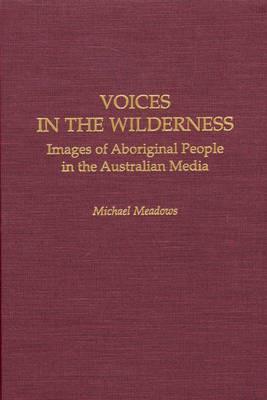 Voices in the Wilderness: Images of Aboriginal People in the Australian Media - Michael Meadows - cover