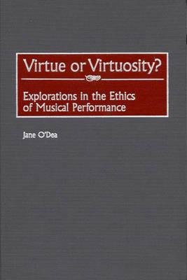 Virtue or Virtuosity?: Explorations in the Ethics of Musical Performance - Jane O'Dea - cover