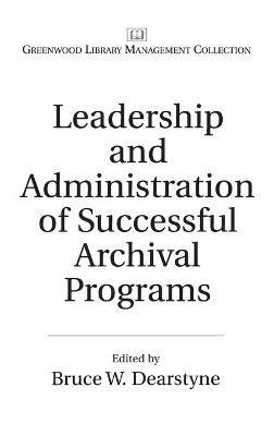 Leadership and Administration of Successful Archival Programs - Bruce W. Dearstyne - cover