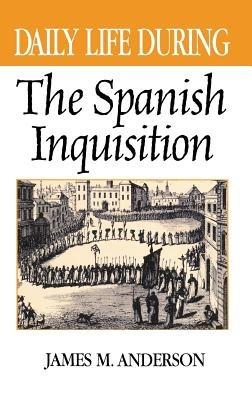 Daily Life During the Spanish Inquisition - James M. Anderson - cover