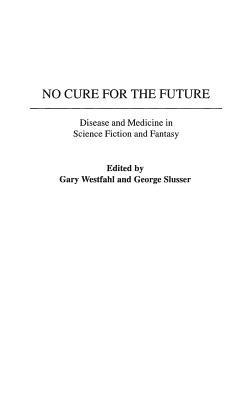 No Cure for the Future: Disease and Medicine in Science Fiction and Fantasy - cover