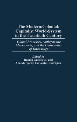 The Modern/Colonial/Capitalist World-System in the Twentieth Century: Global Processes, Antisystemic Movements, and the Geopolitics of Knowledge - cover