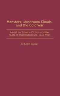 Monsters, Mushroom Clouds, and the Cold War: American Science Fiction and the Roots of Postmodernism, 1946-1964 - M. Keith Booker - cover