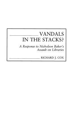 Vandals in the Stacks?: A Response to Nicholson Baker's Assault on Libraries - Richard J. Cox - cover