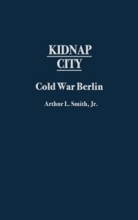 Kidnap City: Cold War Berlin - Arthur L. Smith - cover
