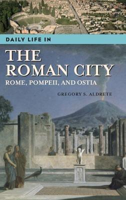 Daily Life in the Roman City: Rome, Pompeii, and Ostia - Gregory S. Aldrete - cover