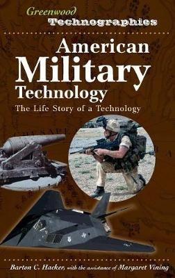 American Military Technology: The Life Story of a Technology - Barton C. Hacker,Margaret Vining - cover