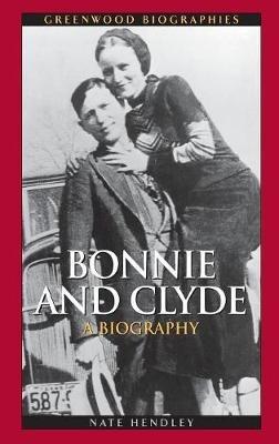 Bonnie and Clyde: A Biography - Nate Hendley - cover
