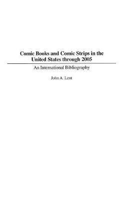Comic Books and Comic Strips in the United States through 2005: An International Bibliography - John Lent - cover