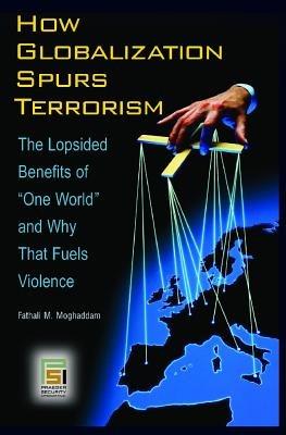 How Globalization Spurs Terrorism: The Lopsided Benefits of One World and Why That Fuels Violence - Fathali M. Moghaddam - cover