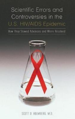 Scientific Errors and Controversies in the U.S. HIV/AIDS Epidemic: How They Slowed Advances and Were Resolved - Scott D. Holmberg - cover